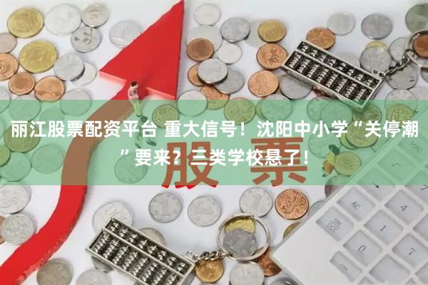 丽江股票配资平台 重大信号！沈阳中小学“关停潮”要来？三类学校悬了！