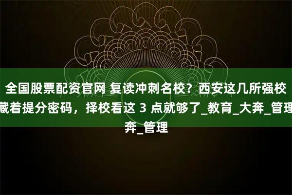 全国股票配资官网 复读冲刺名校？西安这几所强校藏着提分密码，择校看这 3 点就够了_教育_大奔_管理