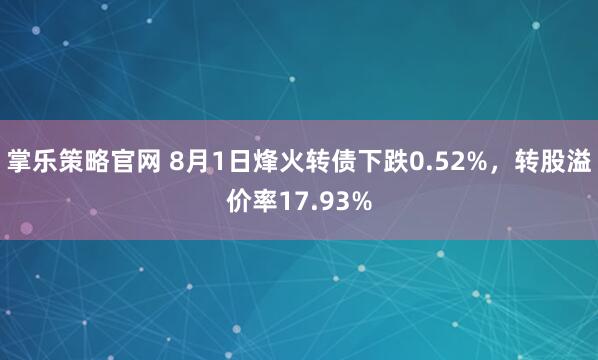 掌乐策略官网 8月1日烽火转债下跌0.52%，转股溢价率17.93%