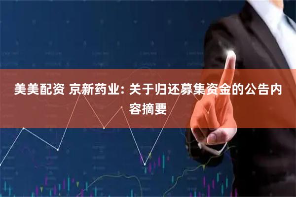 美美配资 京新药业: 关于归还募集资金的公告内容摘要