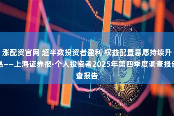 涨配资官网 超半数投资者盈利 权益配置意愿持续升温——上海证券报·个人投资者2025年第四季度调查报告