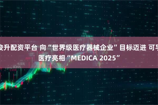 俊升配资平台 向“世界级医疗器械企业”目标迈进 可孚医疗亮相“MEDICA 2025”