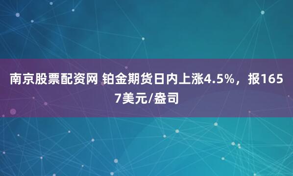 南京股票配资网 铂金期货日内上涨4.5%，报1657美元/盎司
