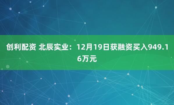 创利配资 北辰实业：12月19日获融资买入949.16万元
