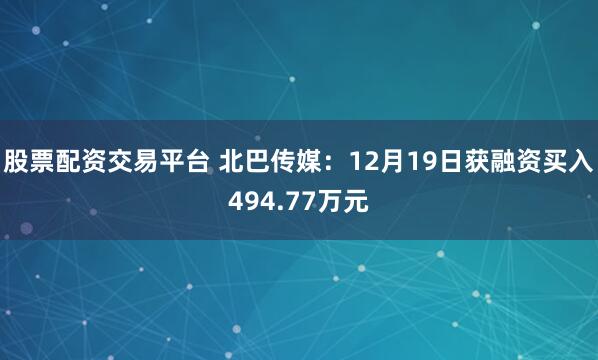 股票配资交易平台 北巴传媒：12月19日获融资买入494.77万元