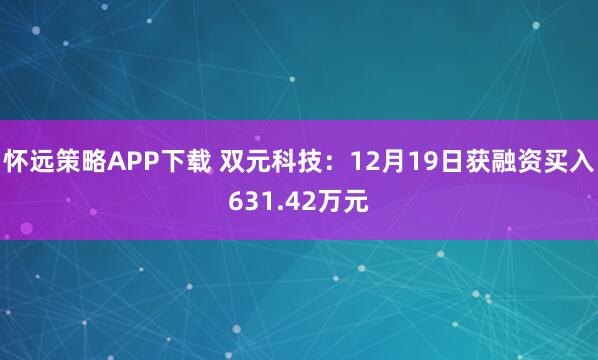 怀远策略APP下载 双元科技：12月19日获融资买入631.42万元