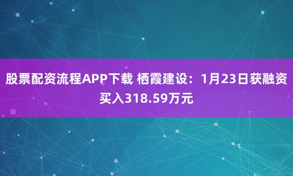 股票配资流程APP下载 栖霞建设：1月23日获融资买入318.59万元