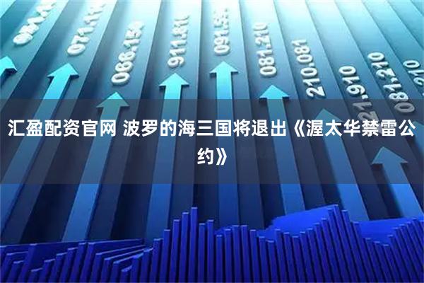 汇盈配资官网 波罗的海三国将退出《渥太华禁雷公约》