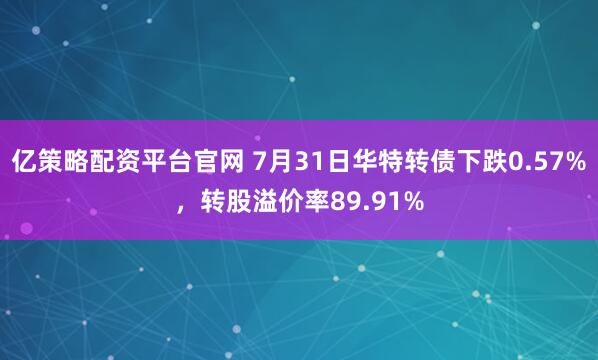亿策略配资平台官网 7月31日华特转债下跌0.57%，转股溢价率89.91%