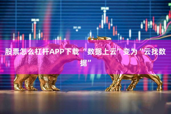 股票怎么杠杆APP下载 “数据上云”变为“云找数据”